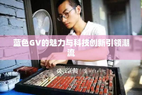 蓝色GV的魅力与科技创新引领潮流
