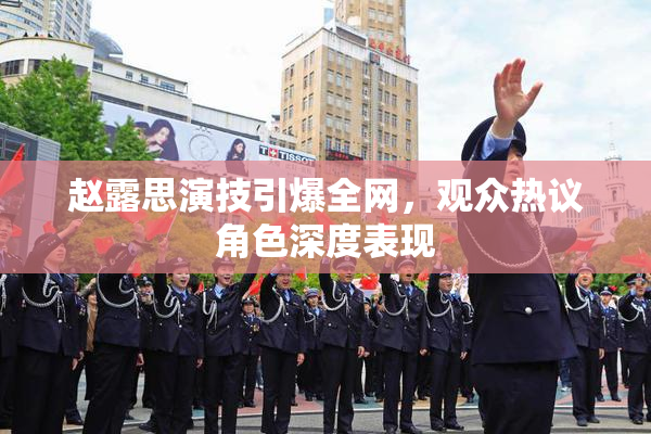 赵露思演技引爆全网，观众热议角色深度表现