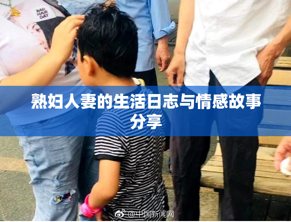熟妇人妻的生活日志与情感故事分享