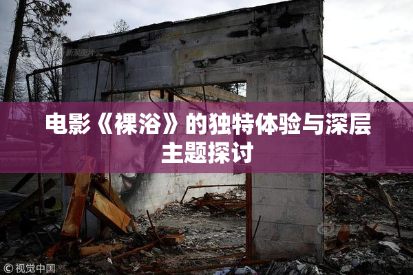电影《裸浴》的独特体验与深层主题探讨