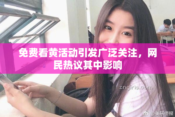 免费看黄活动引发广泛关注，网民热议其中影响