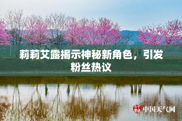 莉莉艾露揭示神秘新角色，引发粉丝热议