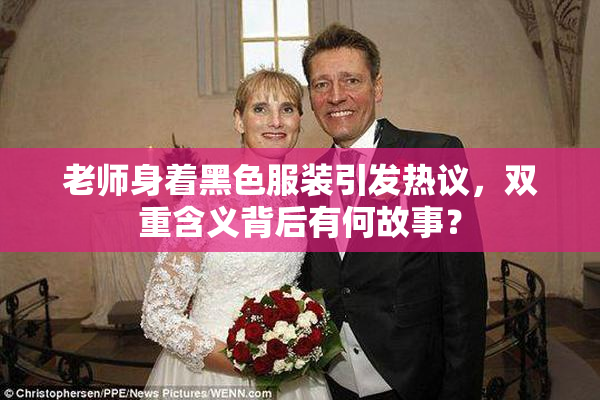 老师身着黑色服装引发热议，双重含义背后有何故事？