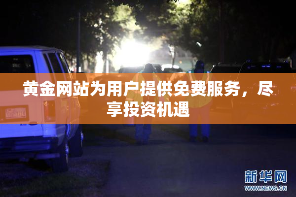 黄金网站为用户提供免费服务，尽享投资机遇
