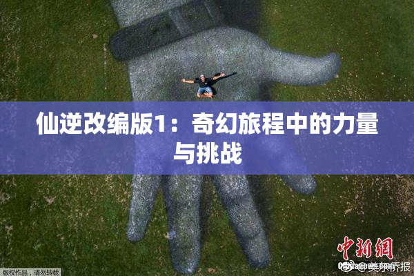 仙逆改编版1：奇幻旅程中的力量与挑战