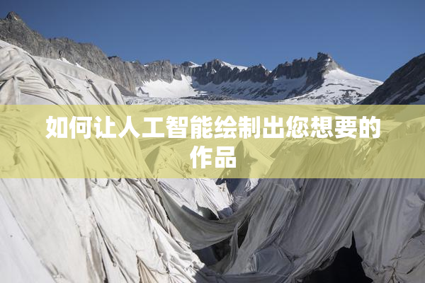 如何让人工智能绘制出您想要的作品
