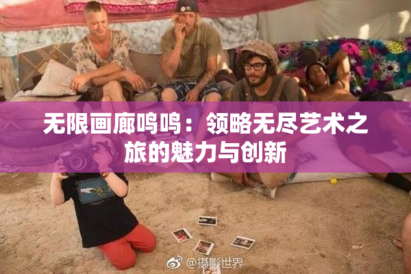 无限画廊鸣鸣：领略无尽艺术之旅的魅力与创新