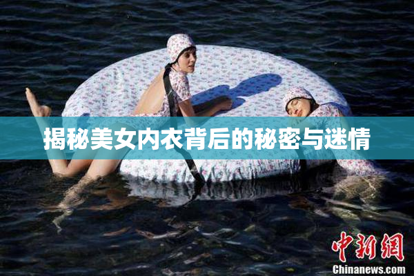 揭秘美女内衣背后的秘密与迷情