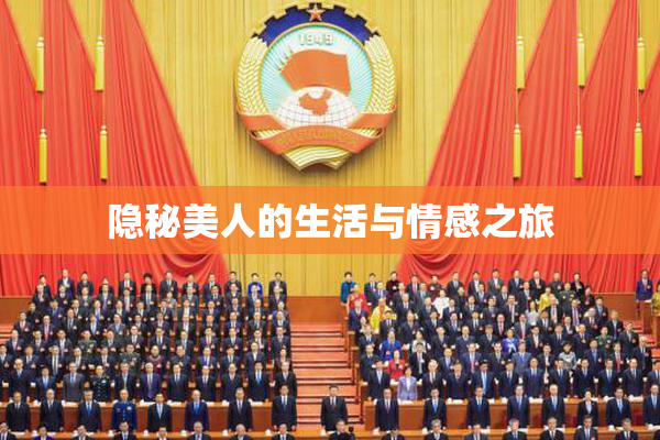 隐秘美人的生活与情感之旅