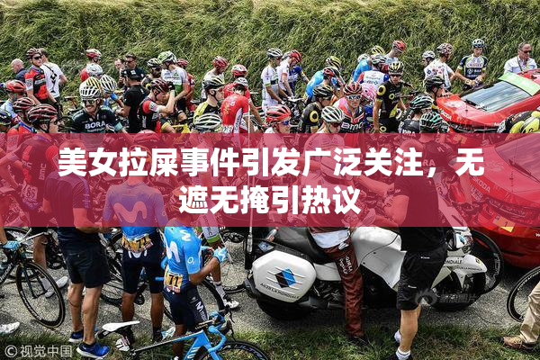 美女拉屎事件引发广泛关注，无遮无掩引热议