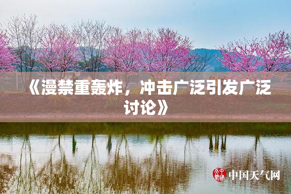 《漫禁重轰炸，冲击广泛引发广泛讨论》