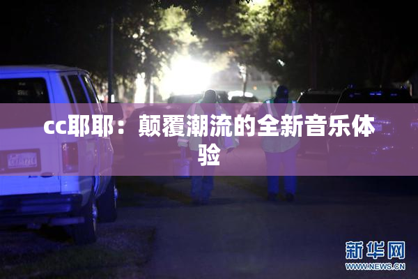 cc耶耶：颠覆潮流的全新音乐体验