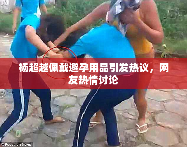 杨超越佩戴避孕用品引发热议，网友热情讨论