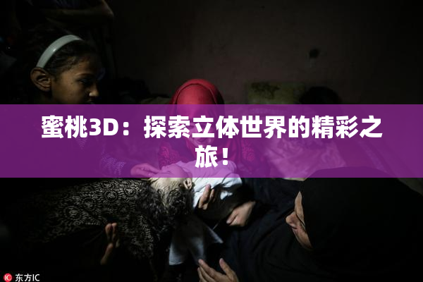 蜜桃3D：探索立体世界的精彩之旅！