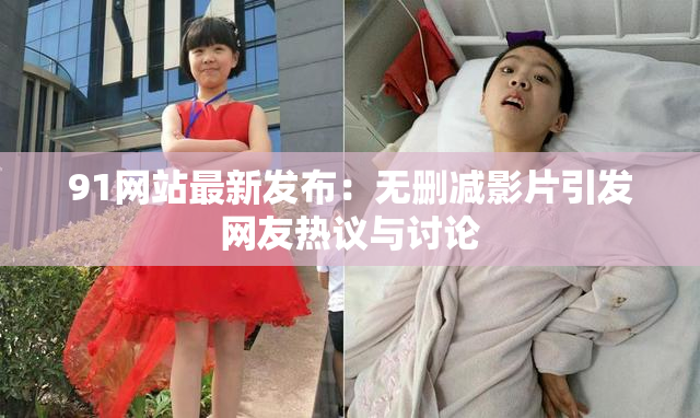 91网站最新发布：无删减影片引发网友热议与讨论