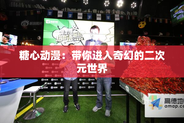 糖心动漫：带你进入奇幻的二次元世界