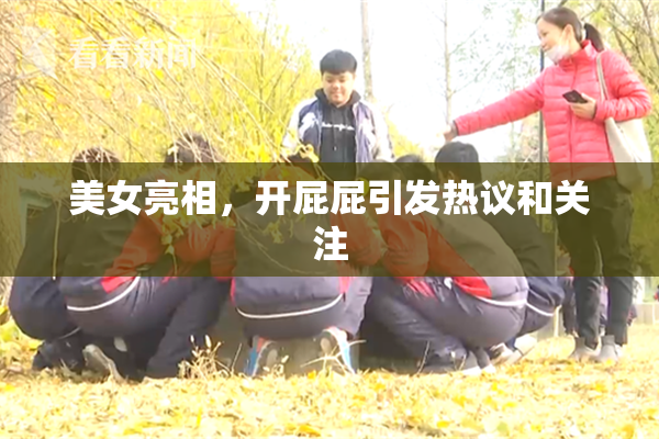 美女亮相，开屁屁引发热议和关注