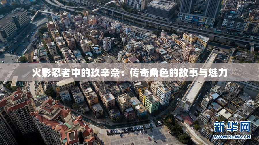 火影忍者中的玖辛奈：传奇角色的故事与魅力