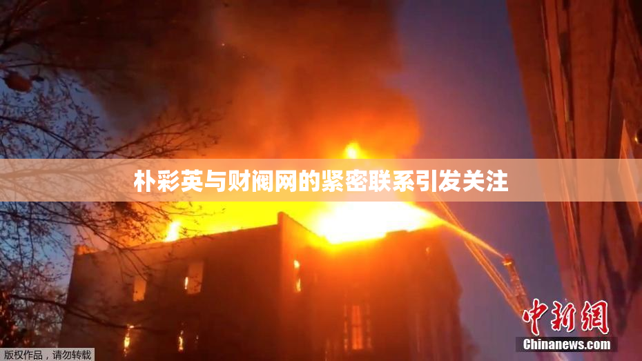 朴彩英与财阀网的紧密联系引发关注