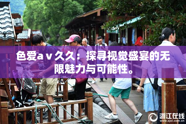 色爱aⅴ久久：探寻视觉盛宴的无限魅力与可能性。