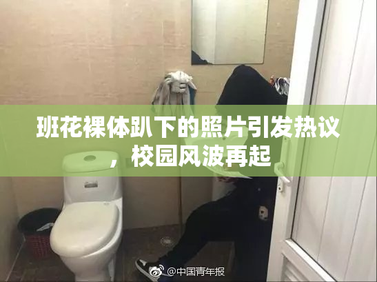 班花裸体趴下的照片引发热议，校园风波再起