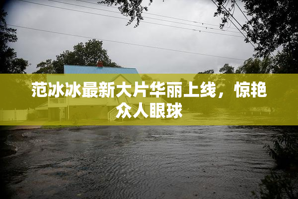 范冰冰最新大片华丽上线，惊艳众人眼球