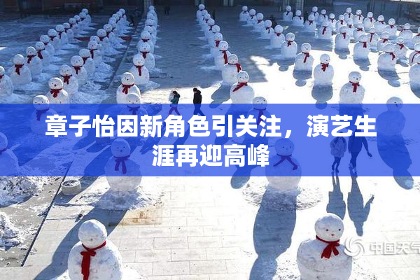 章子怡因新角色引关注，演艺生涯再迎高峰