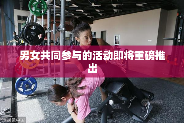 男女共同参与的活动即将重磅推出