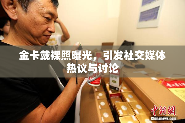 金卡戴裸照曝光，引发社交媒体热议与讨论