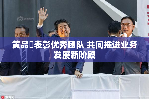 黄品匯表彰优秀团队 共同推进业务发展新阶段