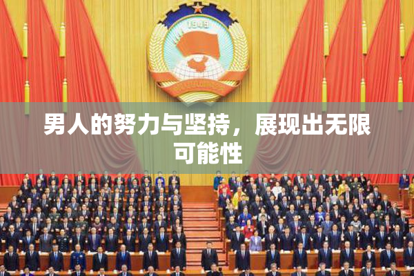 男人的努力与坚持，展现出无限可能性