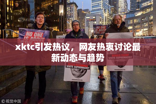 xktc引发热议，网友热衷讨论最新动态与趋势
