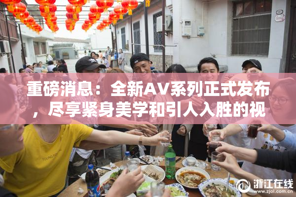 重磅消息：全新AV系列正式发布，尽享紧身美学和引人入胜的视觉盛宴！