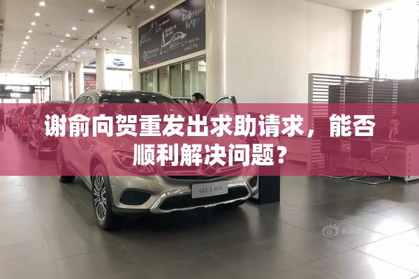 谢俞向贺重发出求助请求，能否顺利解决问题？