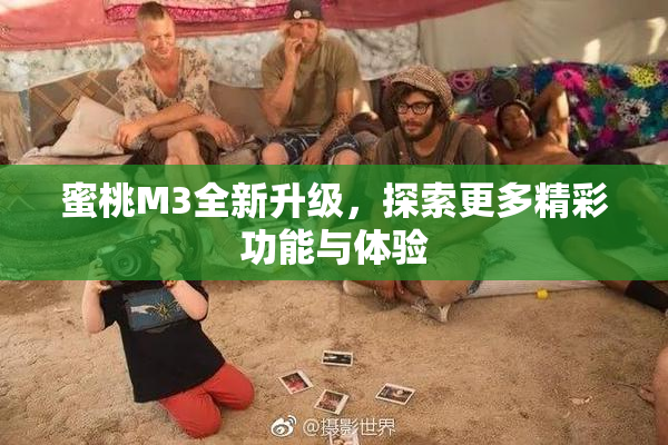 蜜桃M3全新升级，探索更多精彩功能与体验