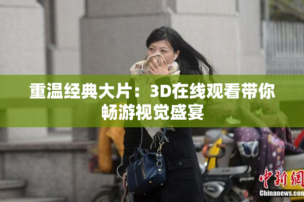 重温经典大片：3D在线观看带你畅游视觉盛宴