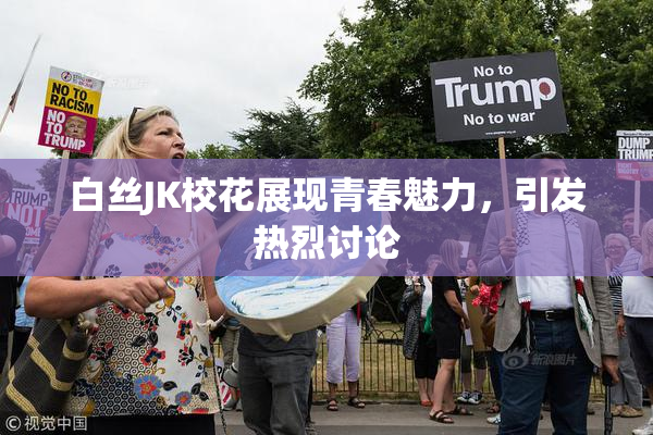 白丝JK校花展现青春魅力，引发热烈讨论