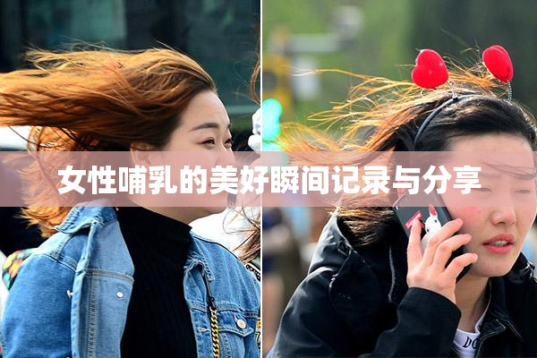 女性哺乳的美好瞬间记录与分享