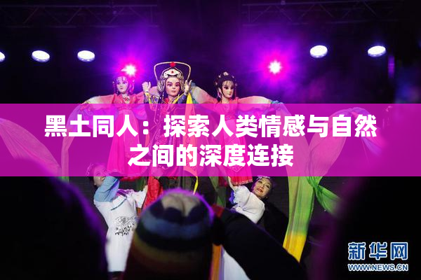 黑土同人：探索人类情感与自然之间的深度连接