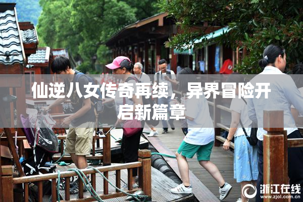 仙逆八女传奇再续，异界冒险开启新篇章