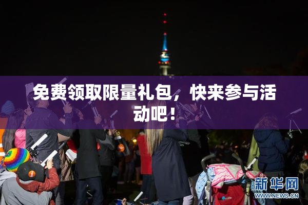 免费领取限量礼包，快来参与活动吧！