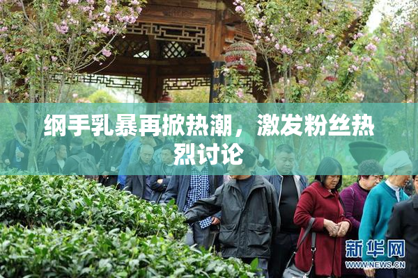 纲手乳暴再掀热潮，激发粉丝热烈讨论