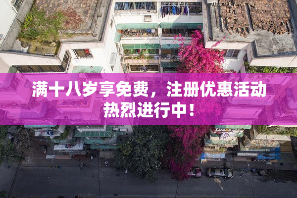 满十八岁享免费，注册优惠活动热烈进行中！