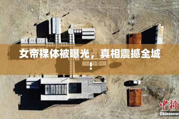 女帝裸体被曝光，真相震撼全城！