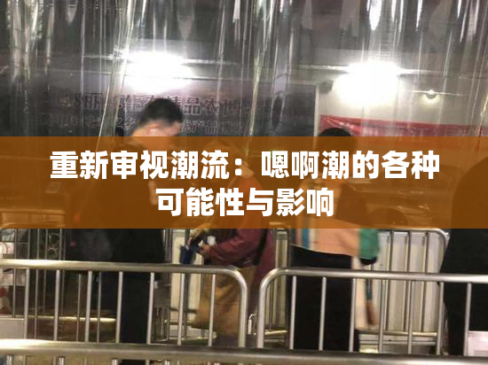 重新审视潮流：嗯啊潮的各种可能性与影响