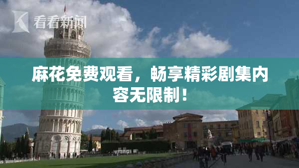 麻花免费观看，畅享精彩剧集内容无限制！