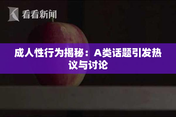 成人性行为揭秘：A类话题引发热议与讨论
