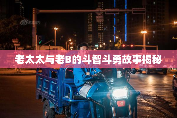 老太太与老B的斗智斗勇故事揭秘