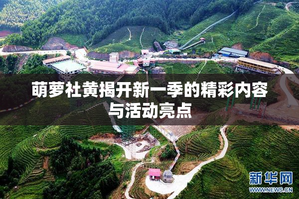 萌萝社黄揭开新一季的精彩内容与活动亮点