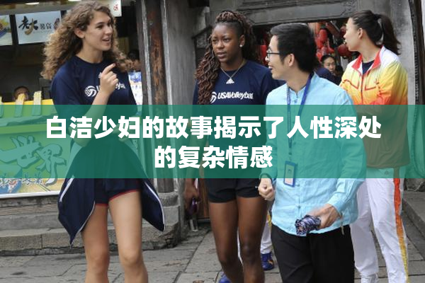 白洁少妇的故事揭示了人性深处的复杂情感